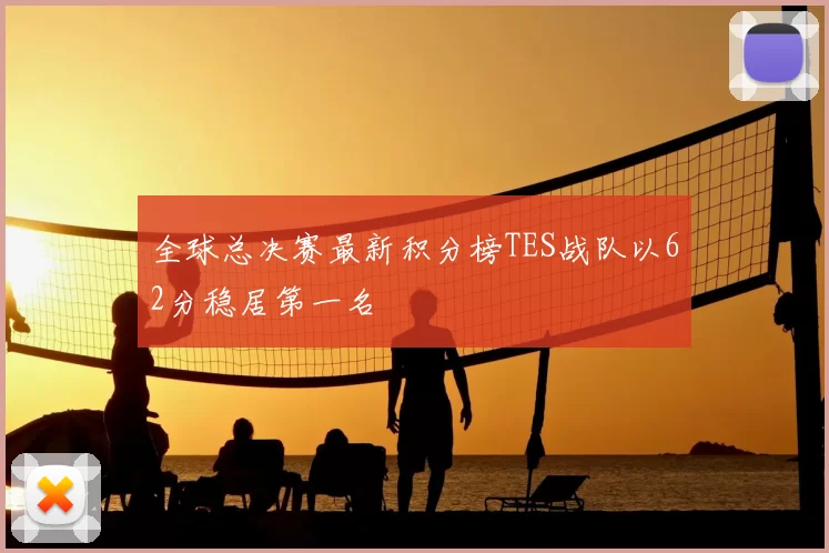 全球总决赛最新积分榜TES战队以62分稳居第一名