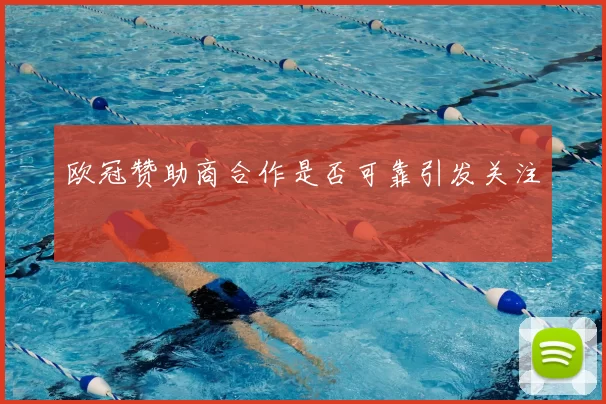 欧冠赞助商合作是否可靠引发关注