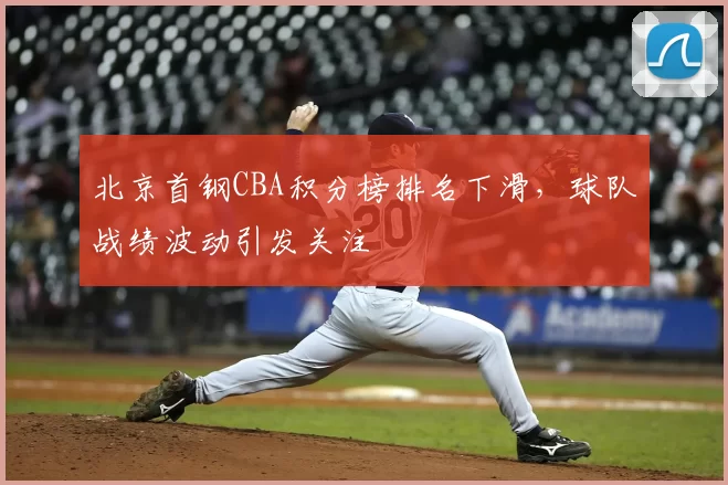 北京首钢CBA积分榜排名下滑，球队战绩波动引发关注