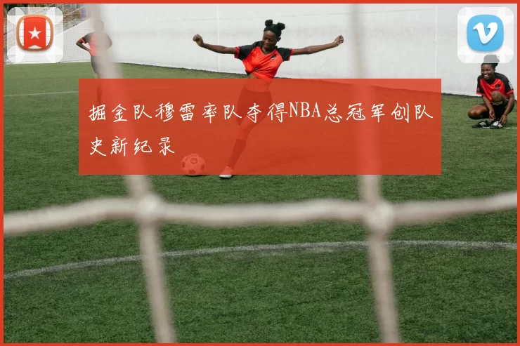 掘金队穆雷率队夺得NBA总冠军创队史新纪录