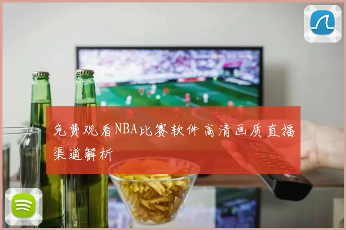 免费观看NBA比赛软件高清画质直播渠道解析