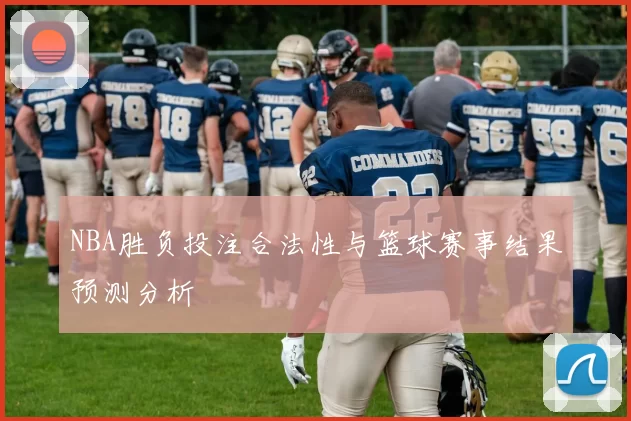 NBA胜负投注合法性与篮球赛事结果预测分析