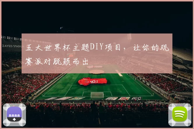 五大世界杯主题DIY项目，让你的观赛派对脱颖而出
