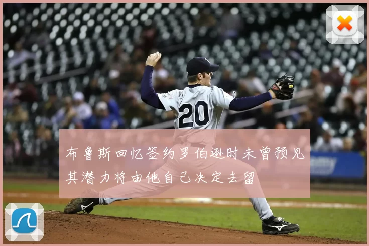 布鲁斯回忆签约罗伯逊时未曾预见其潜力将由他自己决定去留