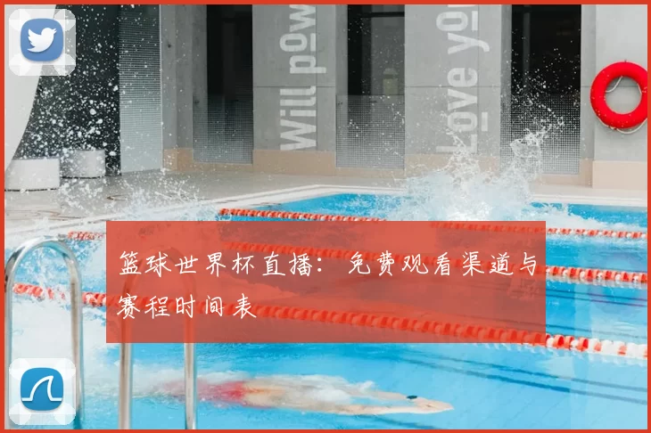 篮球世界杯直播:免费观看渠道与赛程时间表