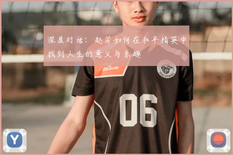 深度对话：赵芳如何在和平精英中找到人生的意义与乐趣