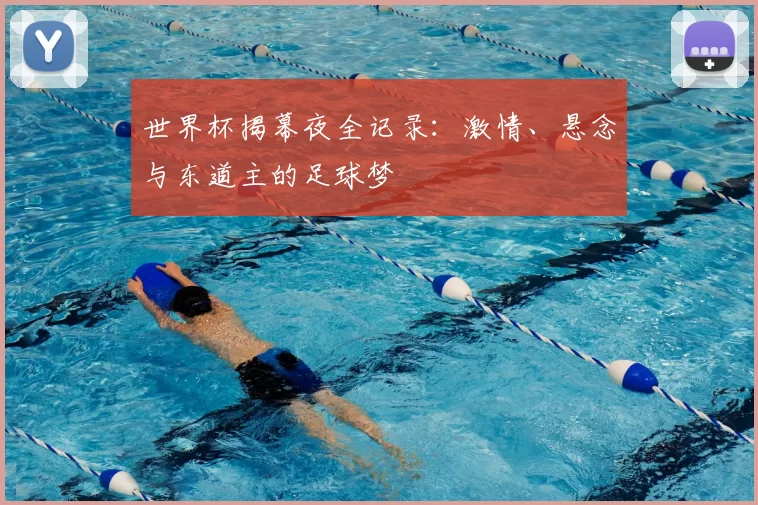 世界杯揭幕夜全记录：激情、悬念与东道主的足球梦