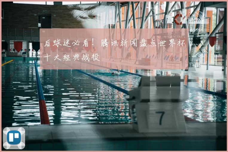 后球迷必看！腾讯新闻盘点世界杯十大经典战役