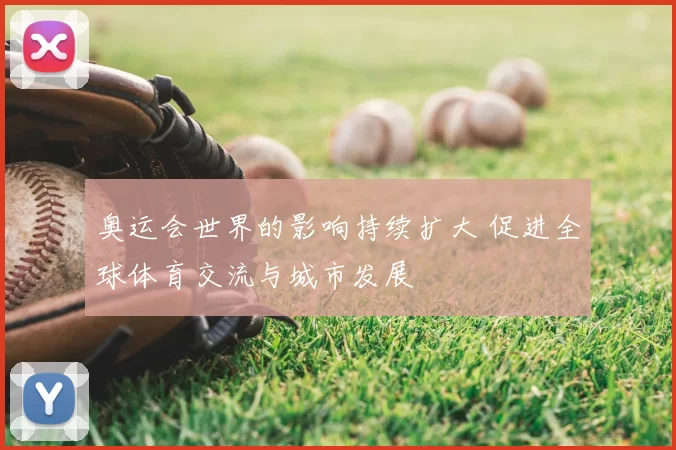 奥运会世界的影响持续扩大 促进全球体育交流与城市发展