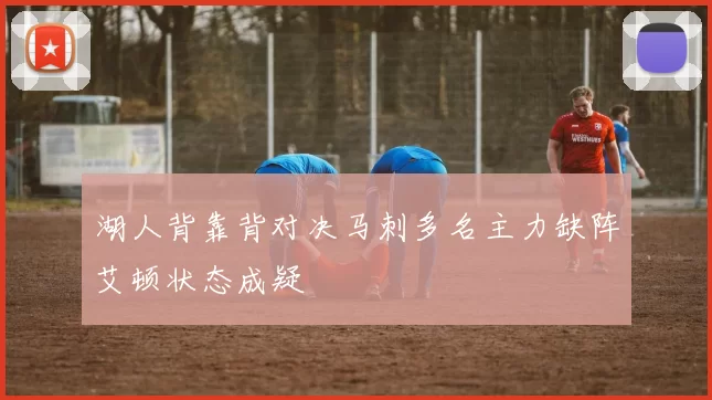 湖人背靠背对决马刺多名主力缺阵艾顿状态成疑