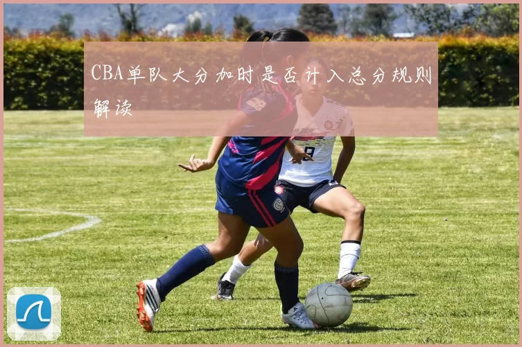 CBA单队大分加时是否计入总分规则解读