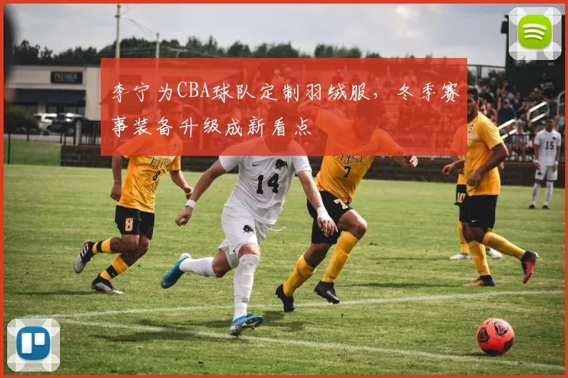 李宁为CBA球队定制羽绒服，冬季赛事装备升级成新看点