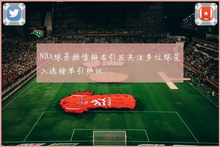 NBA球员颜值排名引发关注多位球星入选榜单引热议