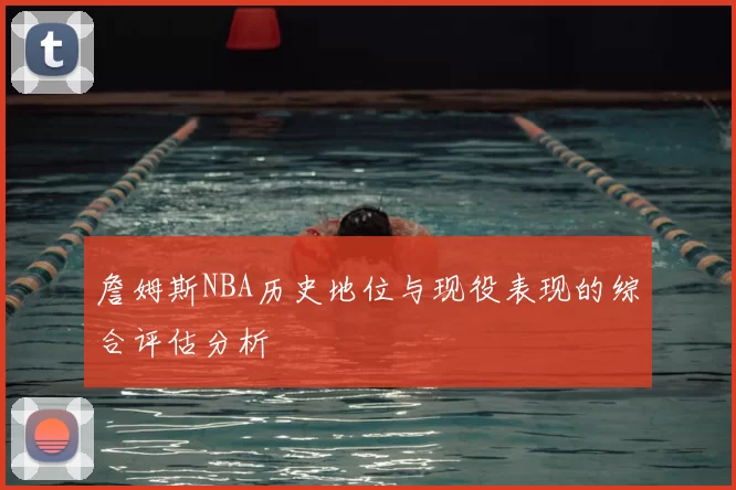詹姆斯NBA历史地位与现役表现的综合评估分析