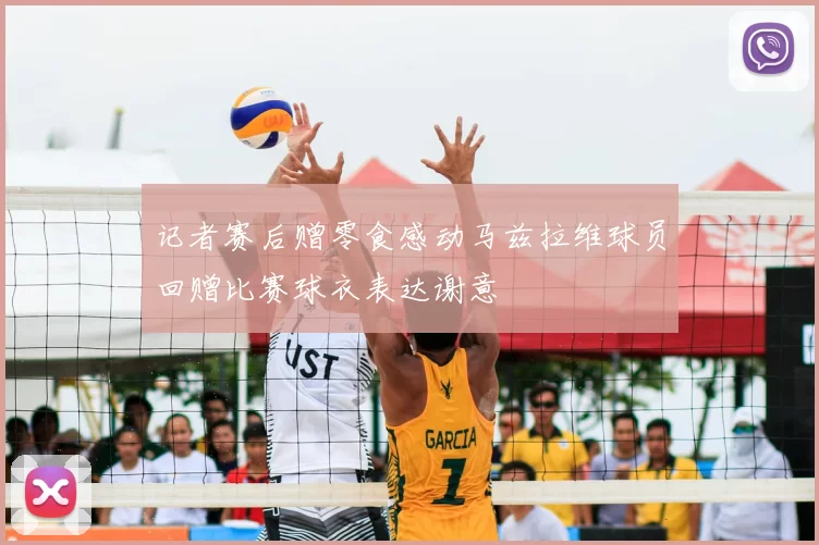 记者赛后赠零食感动马兹拉维球员回赠比赛球衣表达谢意