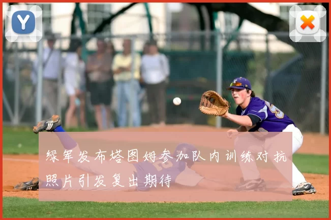 绿军发布塔图姆参加队内训练对抗照片引发复出期待
