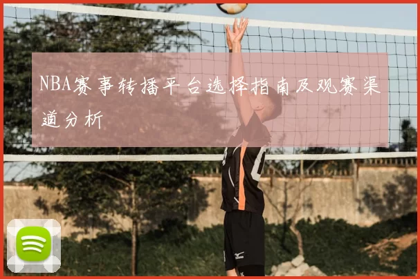 NBA赛事转播平台选择指南及观赛渠道分析