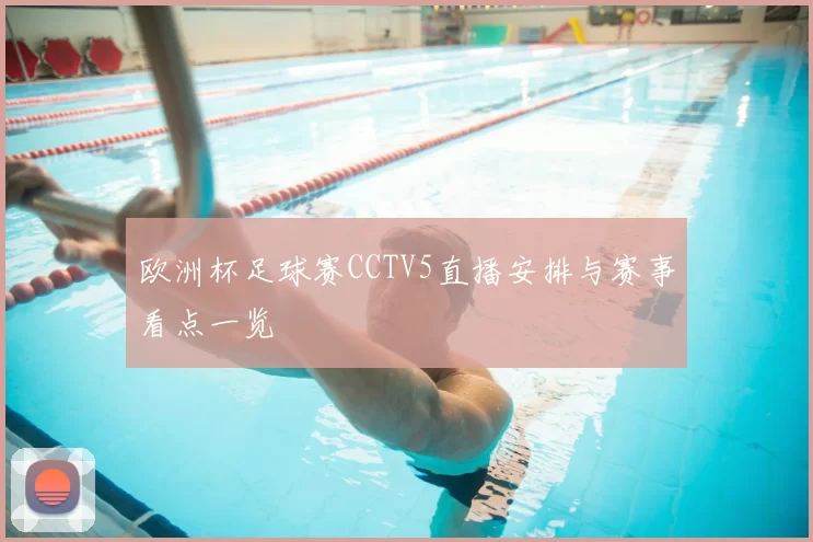 欧洲杯足球赛CCTV5直播安排与赛事看点一览