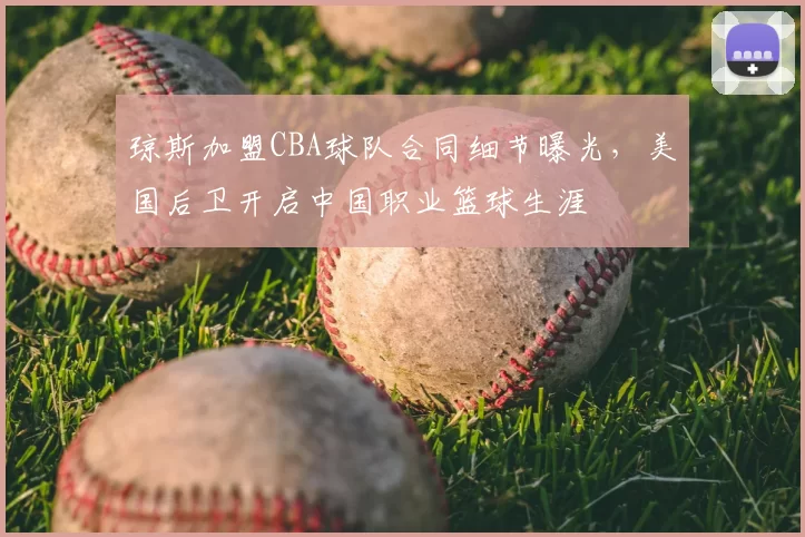 琼斯加盟CBA球队合同细节曝光，美国后卫开启中国职业篮球生涯