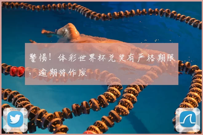 警惕！体彩世界杯兑奖有严格期限，逾期将作废