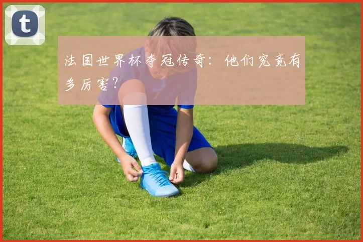 法国世界杯夺冠传奇：他们究竟有多厉害？