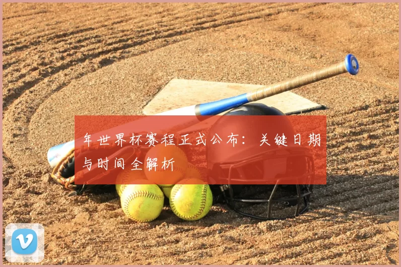 年世界杯赛程正式公布：关键日期与时间全解析