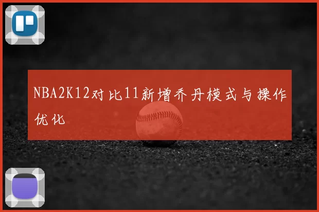 NBA2K12对比11新增乔丹模式与操作优化
