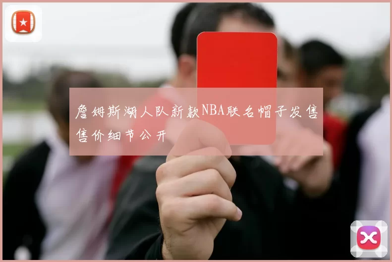 詹姆斯湖人队新款NBA联名帽子发售售价细节公开