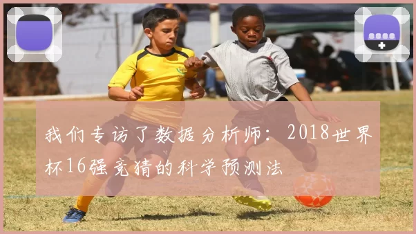 我们专访了数据分析师：2018世界杯16强竞猜的科学预测法